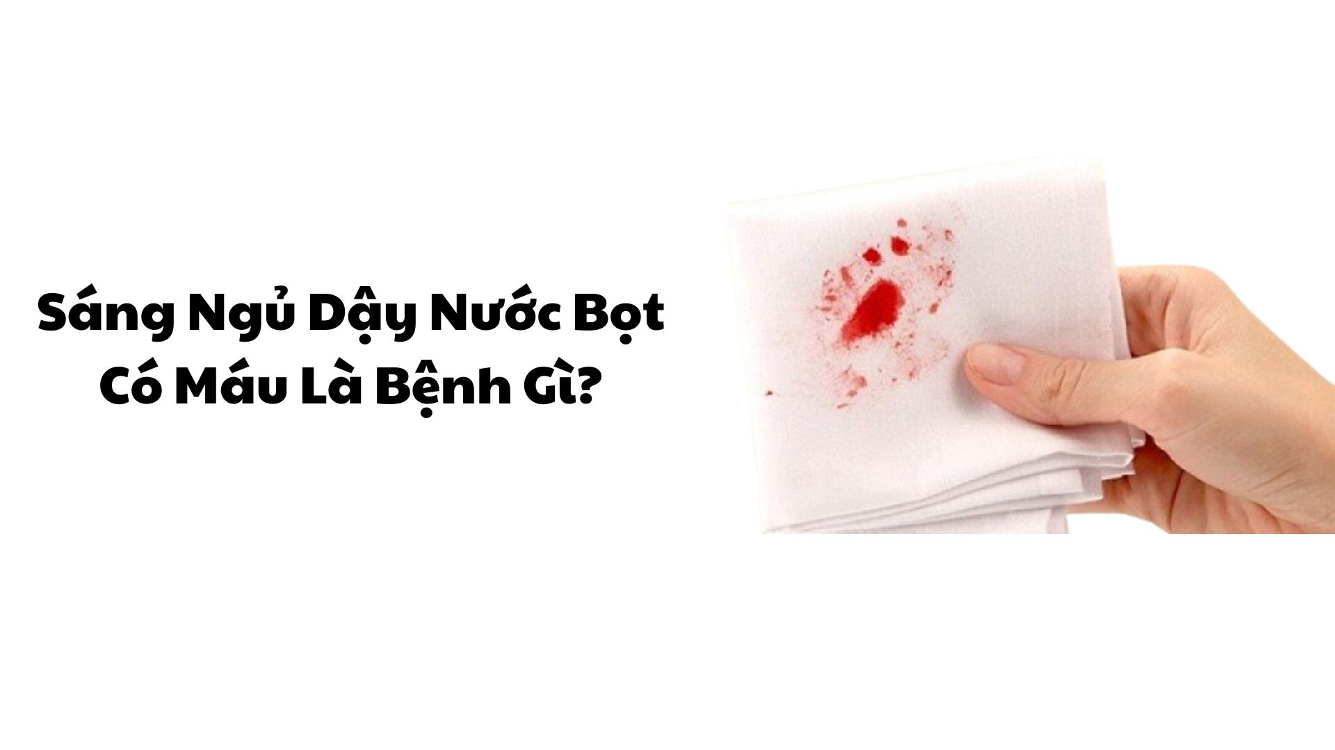 Sáng ngủ dậy nhổ nước bọt ra máu: Nguyên nhân và cách xử lý